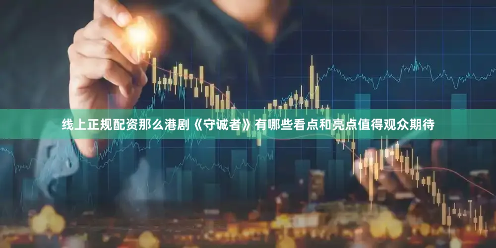 线上正规配资那么港剧《守诚者》有哪些看点和亮点值得观众期待