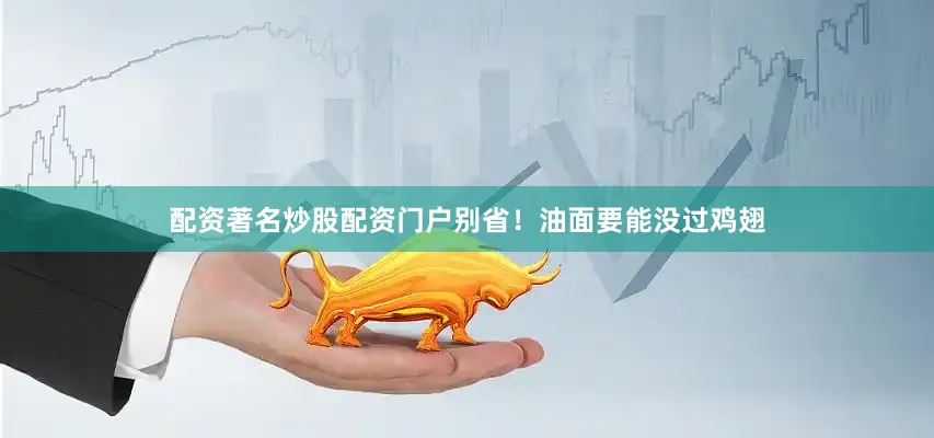 配资著名炒股配资门户别省！油面要能没过鸡翅