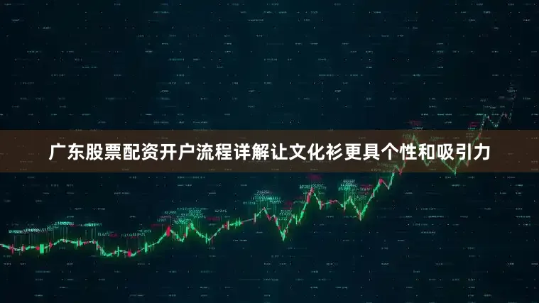 广东股票配资开户流程详解让文化衫更具个性和吸引力