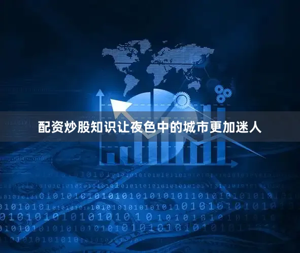 配资炒股知识让夜色中的城市更加迷人