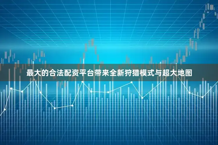 最大的合法配资平台带来全新狩猎模式与超大地图