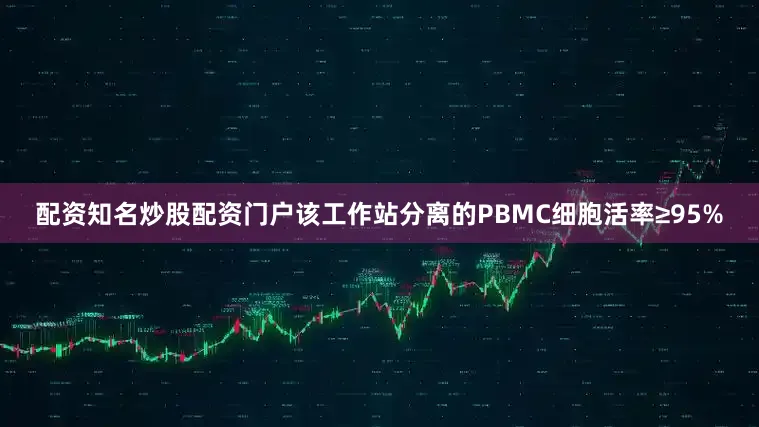 配资知名炒股配资门户该工作站分离的PBMC细胞活率≥95%