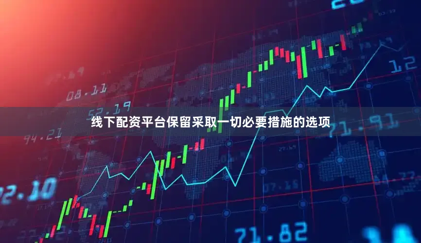 线下配资平台保留采取一切必要措施的选项