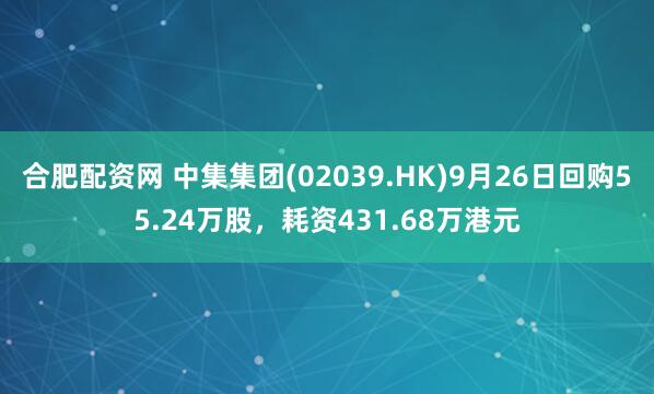 合肥配资网 中集集团(02039.HK)9月26日回购55.24万股，耗资431.68万港元