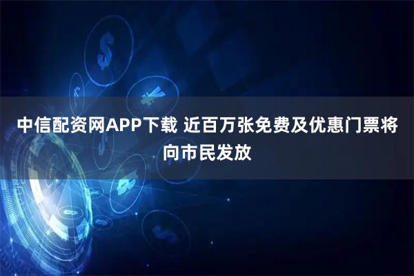中信配资网APP下载 近百万张免费及优惠门票将向市民发放