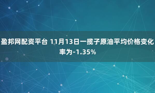 盈邦网配资平台 11月13日一揽子原油平均价格变化率为-1.35%