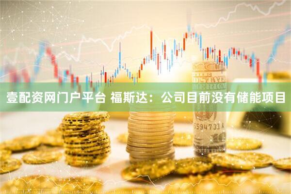 壹配资网门户平台 福斯达：公司目前没有储能项目