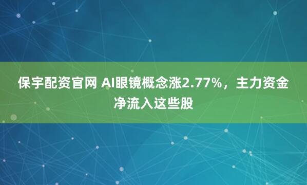 保宇配资官网 AI眼镜概念涨2.77%，主力资金净流入这些股
