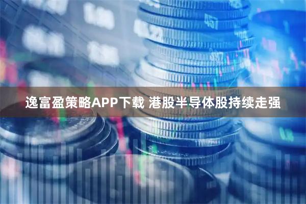 逸富盈策略APP下载 港股半导体股持续走强