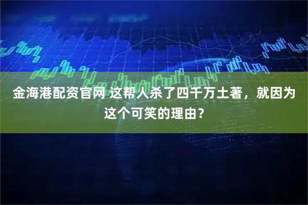 金海港配资官网 这帮人杀了四千万土著，就因为这个可笑的理由？