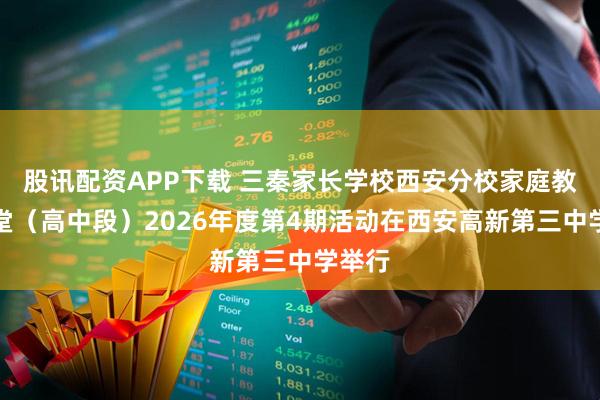 股讯配资APP下载 三秦家长学校西安分校家庭教育讲堂（高中段）2026年度第4期活动在西安高新第三中学举行