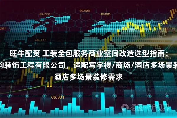 旺牛配资 工装全包服务商业空间改造选型指南：杭州欧韵装饰工程有限公司，适配写字楼/商场/酒店多场景装修需求
