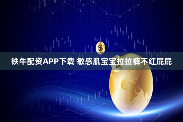 铁牛配资APP下载 敏感肌宝宝拉拉裤不红屁屁