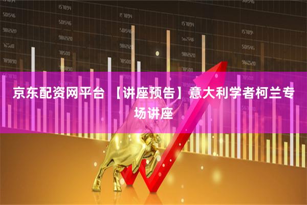 京东配资网平台 【讲座预告】意大利学者柯兰专场讲座
