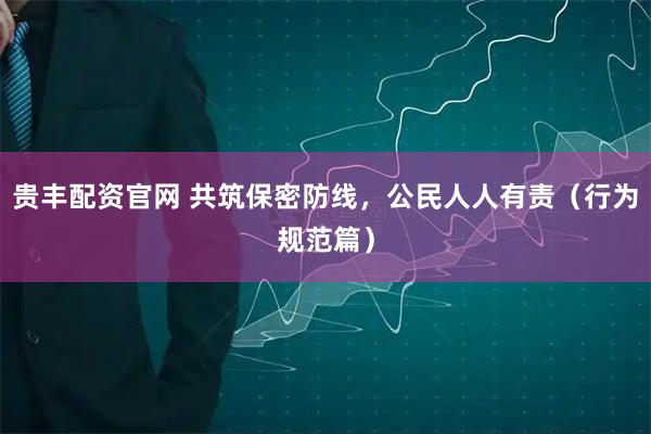 贵丰配资官网 共筑保密防线，公民人人有责（行为规范篇）