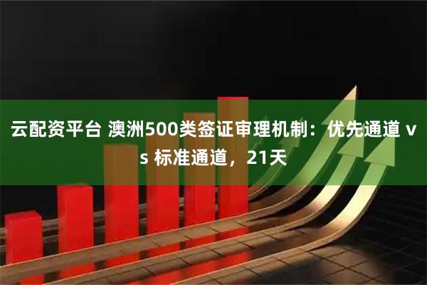云配资平台 澳洲500类签证审理机制:优先通道 vs 标准通道,21天