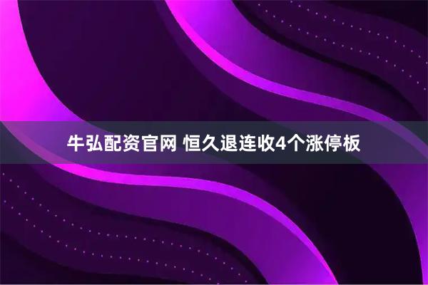 牛弘配资官网 恒久退连收4个涨停板