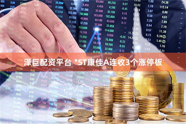 泽巨配资平台 *ST康佳A连收3个涨停板