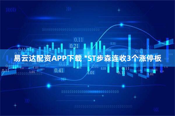 易云达配资APP下载 *ST步森连收3个涨停板
